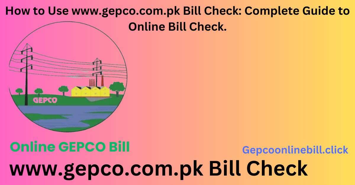 How to Use www.gepco.com.pk Bill Check: Complete Guide to Online Bill Check, GEPCO Bill Calculator