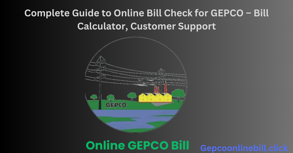 Complete Guide to Online Bill Check for GEPCO – Bill Calculator, Customer Support